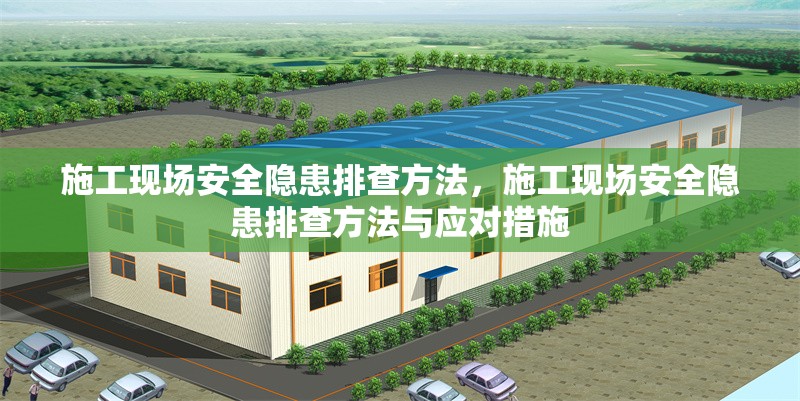 施工現(xiàn)場(chǎng)安全隱患排查方法，施工現(xiàn)場(chǎng)安全隱患排查方法與應(yīng)對(duì)措施，施工現(xiàn)場(chǎng)安全隱患排查方法與應(yīng)對(duì)措施 行業(yè)新聞 第1張