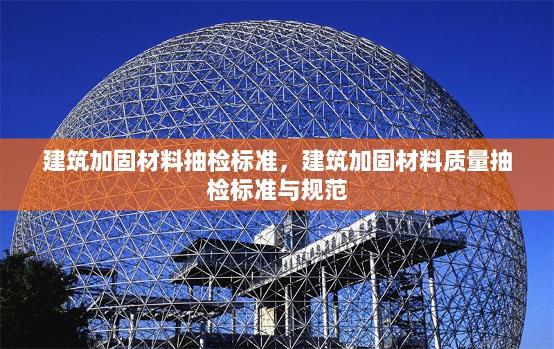 建筑加固材料抽檢標(biāo)準(zhǔn)，建筑加固材料質(zhì)量抽檢標(biāo)準(zhǔn)與規(guī)范