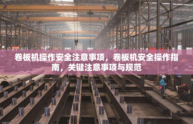 卷板機(jī)操作安全注意事項(xiàng)，卷板機(jī)安全操作指南，關(guān)鍵注意事項(xiàng)與規(guī)范