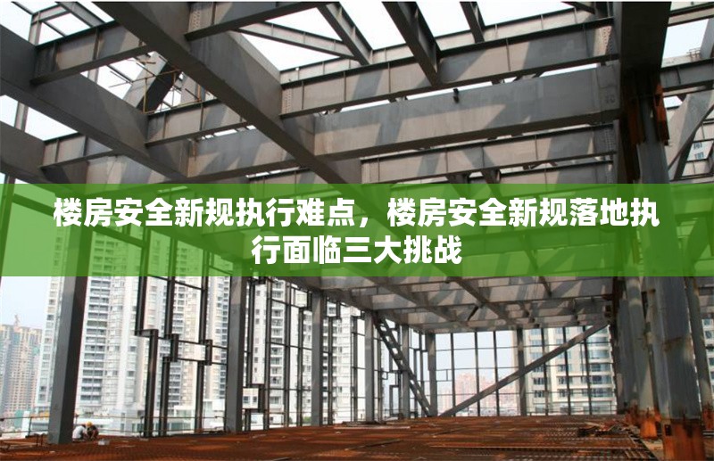 樓房安全新規(guī)執(zhí)行難點，樓房安全新規(guī)落地執(zhí)行面臨三大挑戰(zhàn) 行業(yè)新聞 第1張