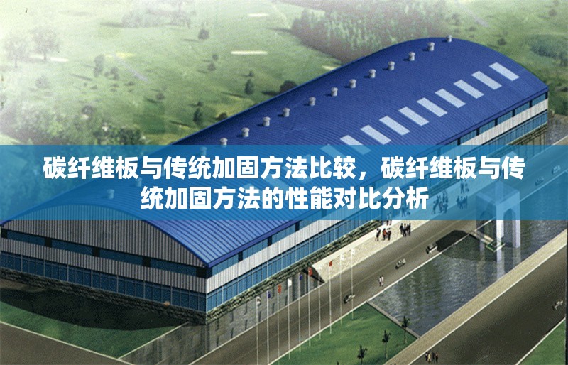 碳纖維板與傳統(tǒng)加固方法比較，碳纖維板與傳統(tǒng)加固方法的性能對(duì)比分析