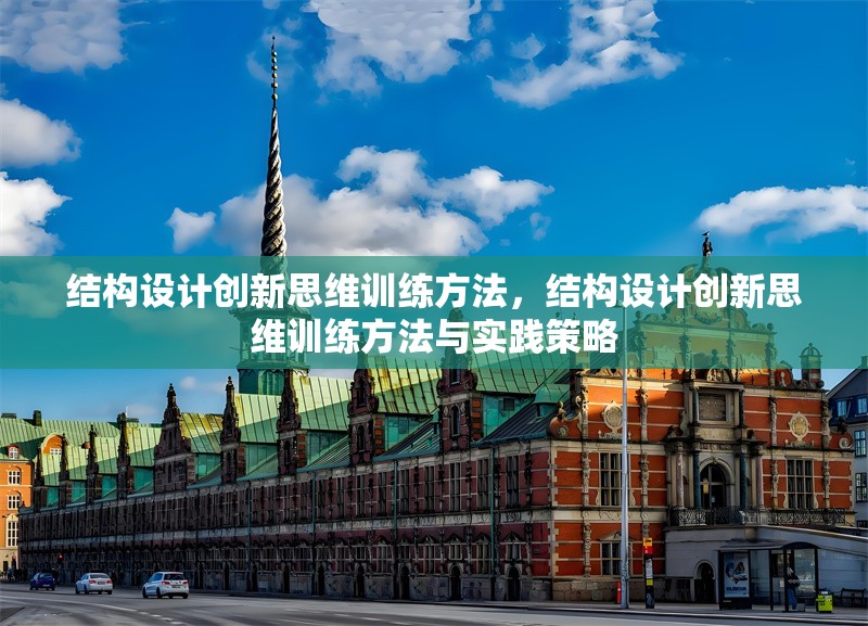 結(jié)構(gòu)設(shè)計創(chuàng)新思維訓(xùn)練方法，結(jié)構(gòu)設(shè)計創(chuàng)新思維訓(xùn)練方法與實踐策略 行業(yè)新聞 第1張