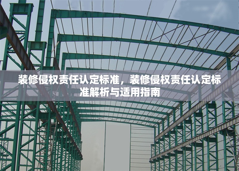 裝修侵權(quán)責(zé)任認(rèn)定標(biāo)準(zhǔn)，裝修侵權(quán)責(zé)任認(rèn)定標(biāo)準(zhǔn)解析與適用指南，裝修侵權(quán)責(zé)任認(rèn)定標(biāo)準(zhǔn)解析與適用指南