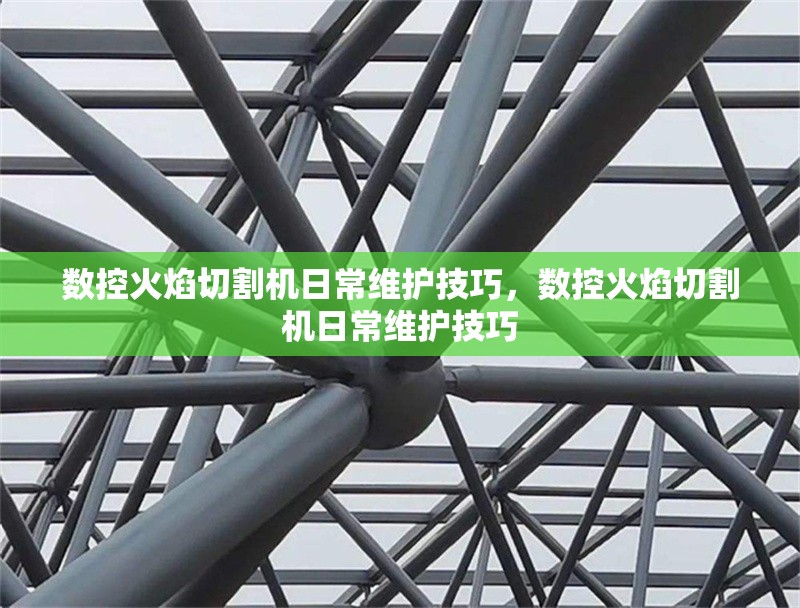 數(shù)控火焰切割機(jī)日常維護(hù)技巧，數(shù)控火焰切割機(jī)日常維護(hù)技巧