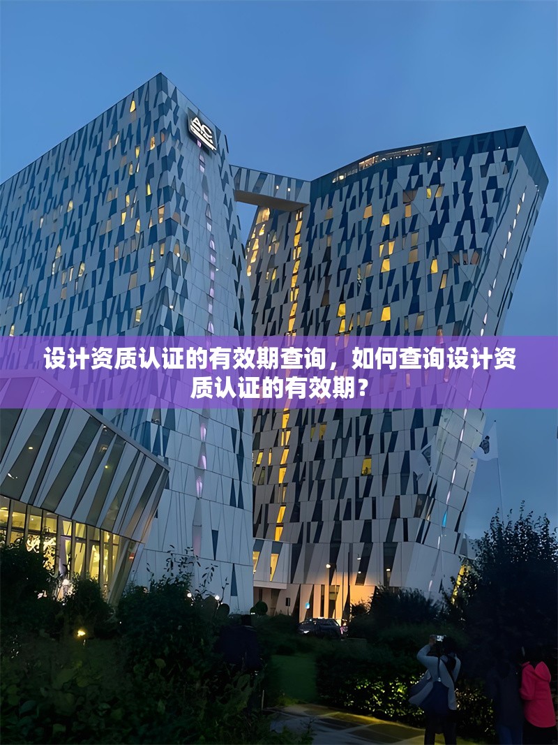 設(shè)計(jì)資質(zhì)認(rèn)證的有效期查詢，如何查詢?cè)O(shè)計(jì)資質(zhì)認(rèn)證的有效期？