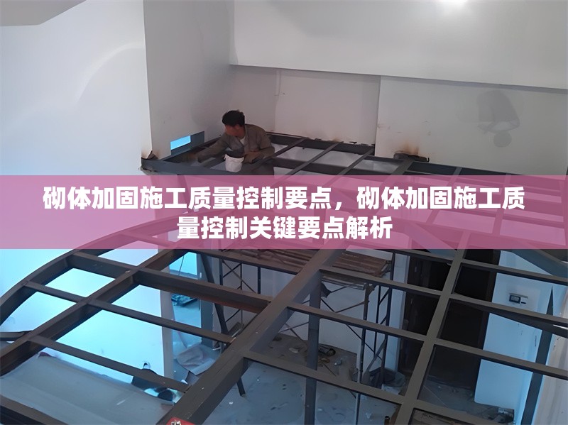 砌體加固施工質(zhì)量控制要點(diǎn)，砌體加固施工質(zhì)量控制關(guān)鍵要點(diǎn)解析