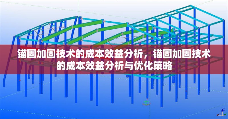 錨固加固技術(shù)的成本效益分析，錨固加固技術(shù)的成本效益分析與優(yōu)化策略