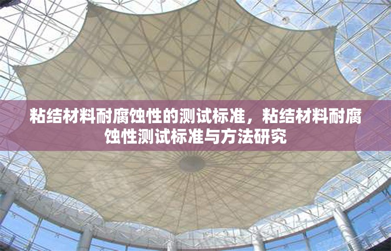 粘結(jié)材料耐腐蝕性的測(cè)試標(biāo)準(zhǔn)，粘結(jié)材料耐腐蝕性測(cè)試標(biāo)準(zhǔn)與方法研究