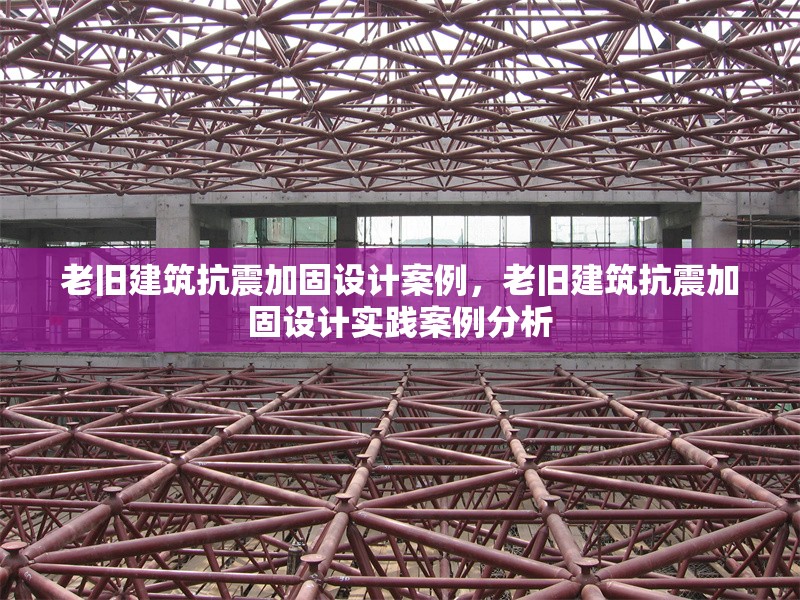 老舊建筑抗震加固設(shè)計(jì)案例，老舊建筑抗震加固設(shè)計(jì)實(shí)踐案例分析