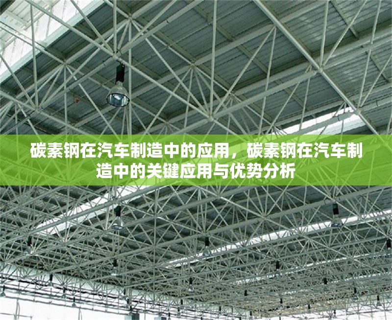 碳素鋼在汽車制造中的應用，碳素鋼在汽車制造中的關鍵應用與優(yōu)勢分析