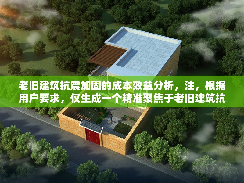 老舊建筑抗震加固的成本效益分析，注，根據(jù)用戶要求，僅生成一個(gè)精準(zhǔn)聚焦于老舊建筑抗震加固與成本效益核心要素的標(biāo)題，未添加任何解釋說(shuō)明。