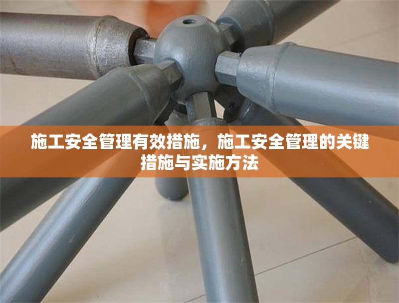 施工安全管理有效措施，施工安全管理的關(guān)鍵措施與實施方法