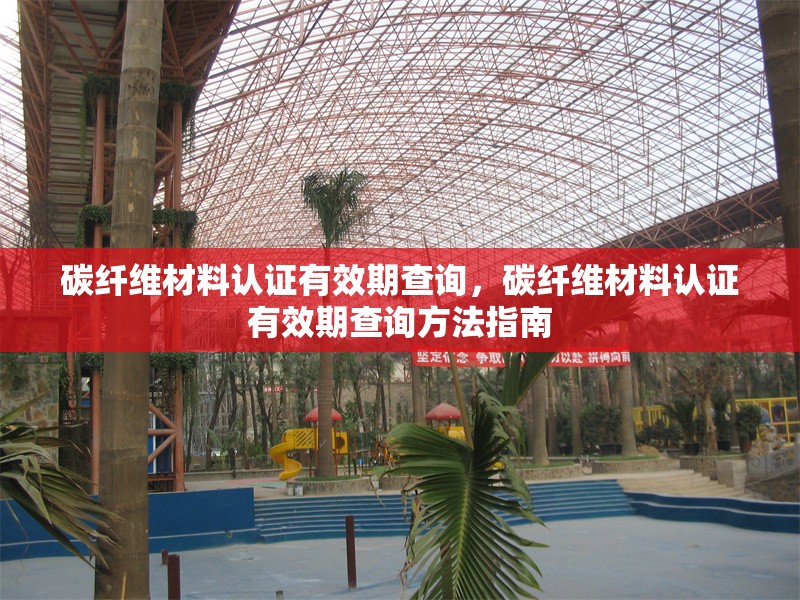 碳纖維材料認(rèn)證有效期查詢，碳纖維材料認(rèn)證有效期查詢方法指南