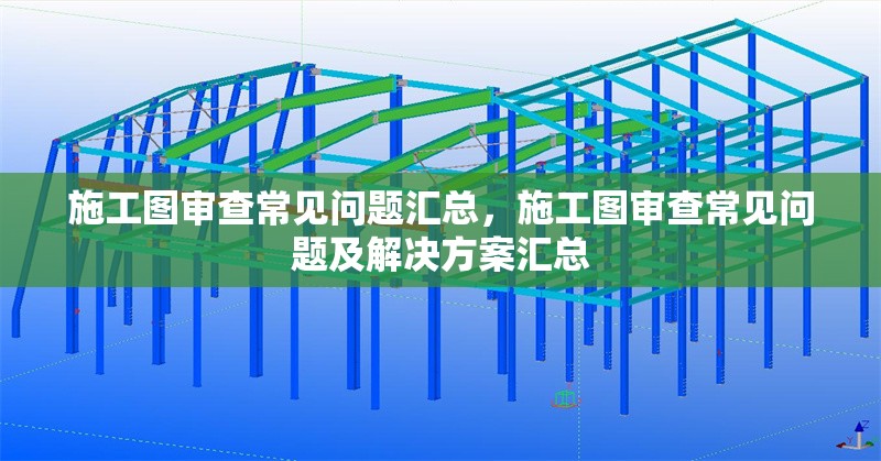 施工圖審查常見(jiàn)問(wèn)題匯總，施工圖審查常見(jiàn)問(wèn)題及解決方案匯總