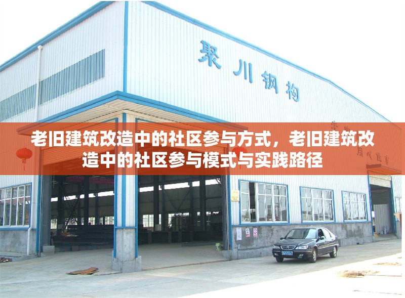 老舊建筑改造中的社區(qū)參與方式，老舊建筑改造中的社區(qū)參與模式與實(shí)踐路徑