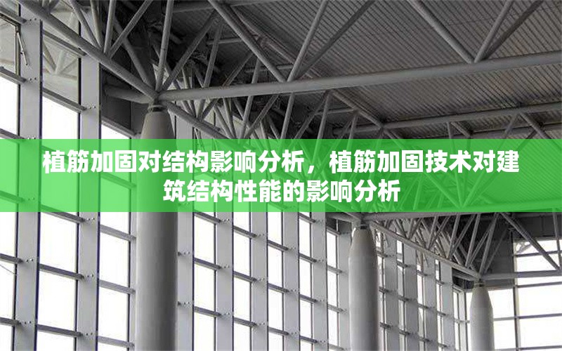 植筋加固對(duì)結(jié)構(gòu)影響分析，植筋加固技術(shù)對(duì)建筑結(jié)構(gòu)性能的影響分析
