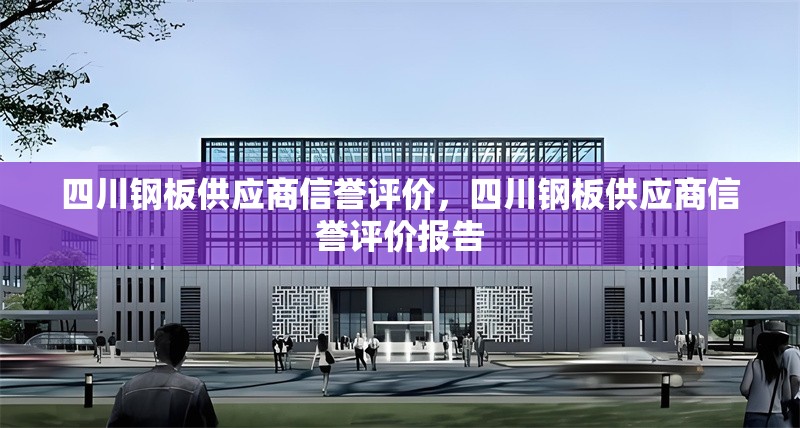 四川鋼板供應商信譽評價，四川鋼板供應商信譽評價報告 行業(yè)新聞 第1張