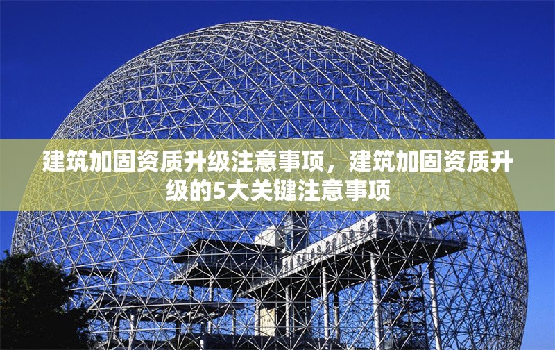 建筑加固資質(zhì)升級(jí)注意事項(xiàng)，建筑加固資質(zhì)升級(jí)的5大關(guān)鍵注意事項(xiàng)