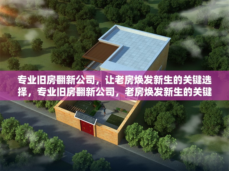 專業(yè)舊房翻新公司，讓老房煥發(fā)新生的關(guān)鍵選擇，專業(yè)舊房翻新公司，老房煥發(fā)新生的關(guān)鍵選擇 行業(yè)新聞