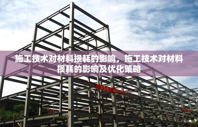 施工技術(shù)對材料損耗的影響，施工技術(shù)對材料損耗的影響及優(yōu)化策略