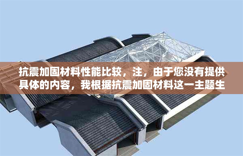 抗震加固材料性能比較，注，由于您沒有提供具體的內(nèi)容，我根據(jù)抗震加固材料這一主題生成了一個通用型標題。若您能提供具體的研究方向（如不同材料類型、測試方法等），我可生成更精準的標題。例如，，- 碳纖維 vs 鋼板，抗震加固材料拉伸性能對比實驗，- 高延性混凝土與傳統(tǒng)加固材料的抗震性能數(shù)值模擬分析