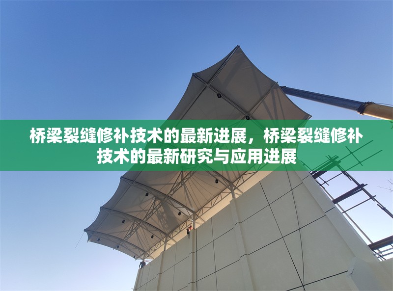 橋梁裂縫修補技術(shù)的最新進展，橋梁裂縫修補技術(shù)的最新研究與應(yīng)用進展