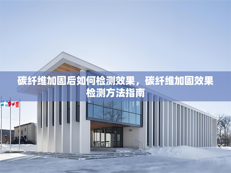 碳纖維加固后如何檢測(cè)效果，碳纖維加固效果檢測(cè)方法指南