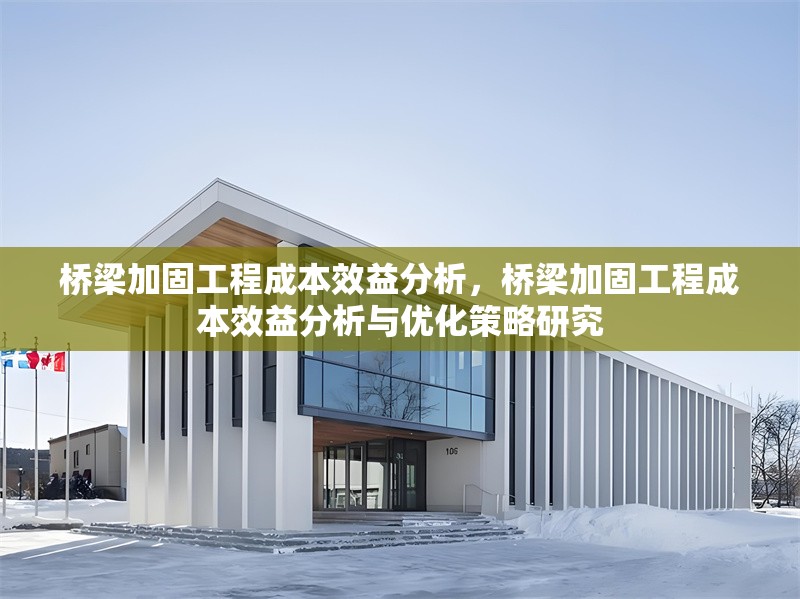 橋梁加固工程成本效益分析，橋梁加固工程成本效益分析與優(yōu)化策略研究 行業(yè)新聞 第1張