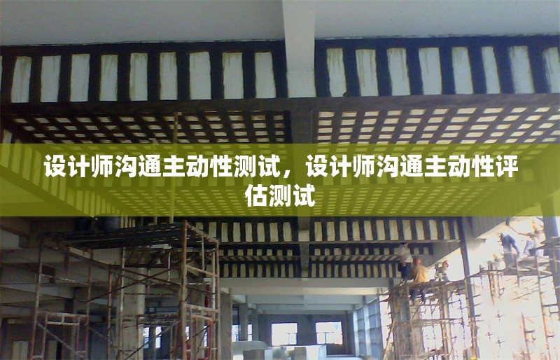 設(shè)計師溝通主動性測試，設(shè)計師溝通主動性評估測試 行業(yè)新聞 第1張