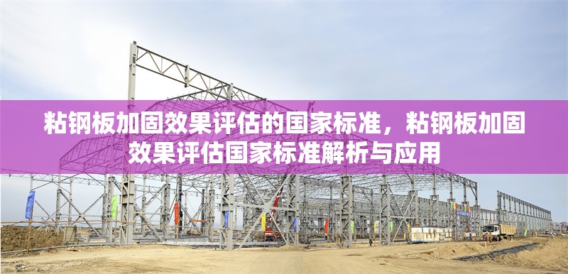 粘鋼板加固效果評估的國家標準，粘鋼板加固效果評估國家標準解析與應用