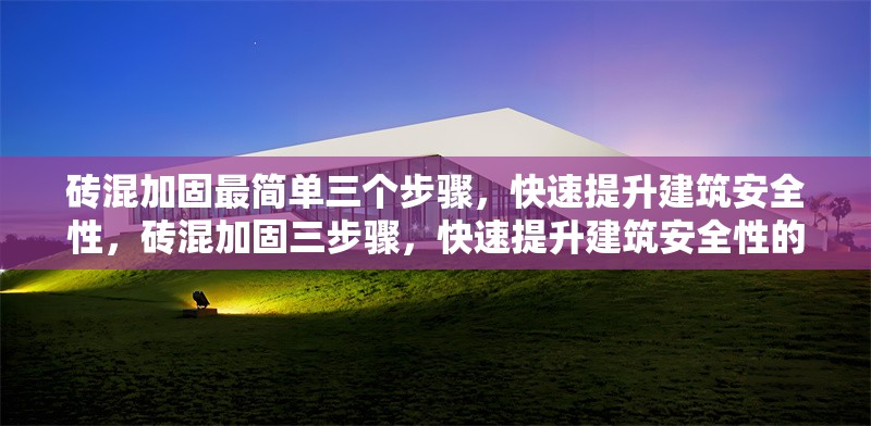 磚混加固最簡(jiǎn)單三個(gè)步驟，快速提升建筑安全性，磚混加固三步驟，快速提升建筑安全性的簡(jiǎn)易方法