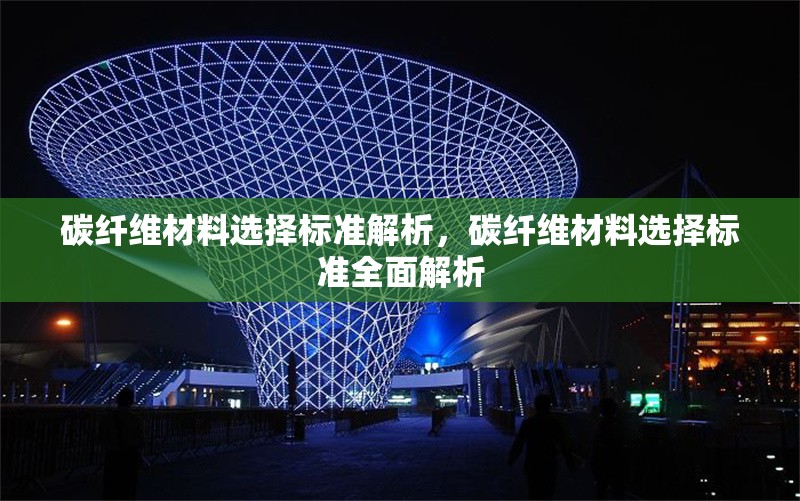 碳纖維材料選擇標(biāo)準(zhǔn)解析，碳纖維材料選擇標(biāo)準(zhǔn)全面解析，碳纖維材料選擇標(biāo)準(zhǔn)全面解析