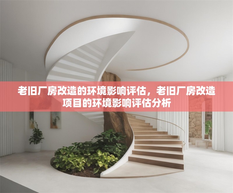 老舊廠房改造的環(huán)境影響評(píng)估，老舊廠房改造項(xiàng)目的環(huán)境影響評(píng)估分析