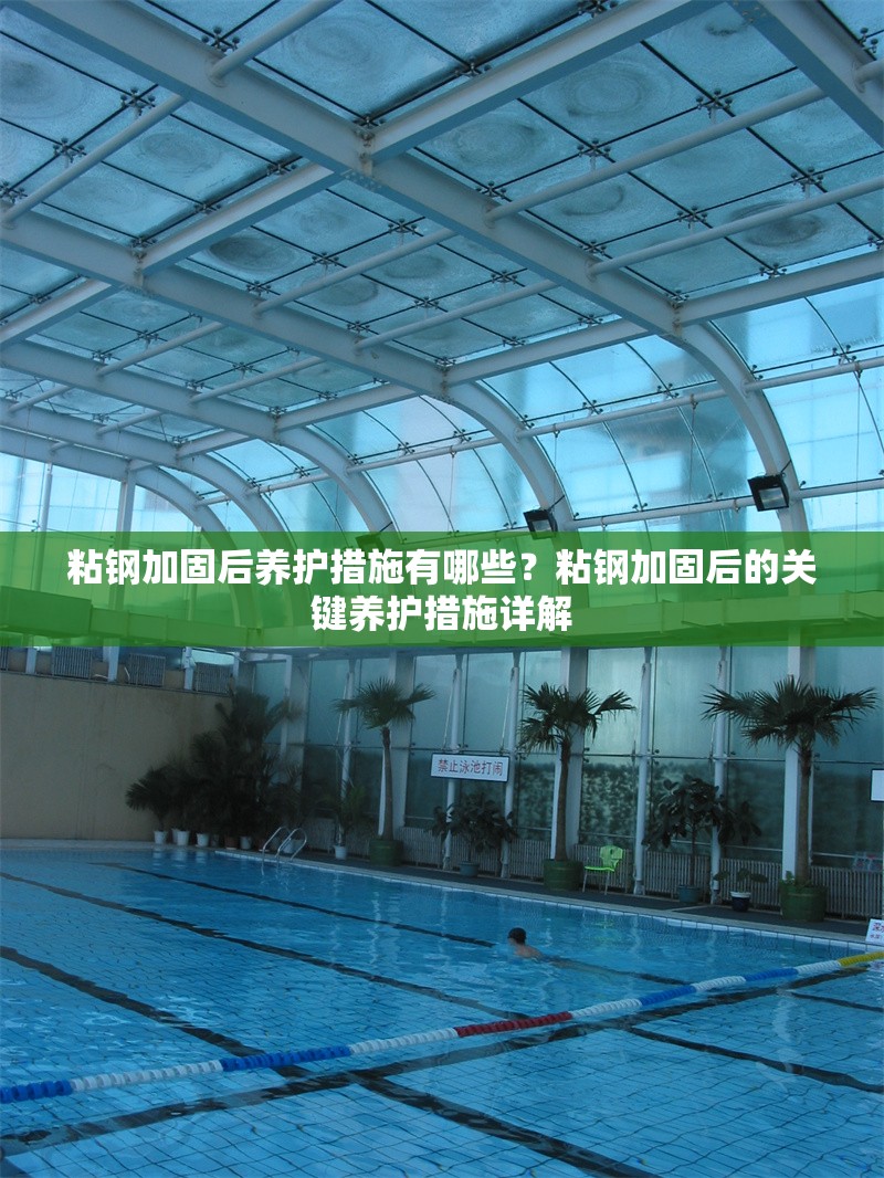 粘鋼加固后養(yǎng)護(hù)措施有哪些？粘鋼加固后的關(guān)鍵養(yǎng)護(hù)措施詳解