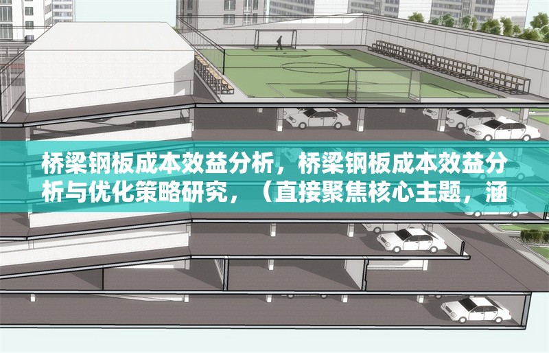 橋梁鋼板成本效益分析，橋梁鋼板成本效益分析與優(yōu)化策略研究，（直接聚焦核心主題，涵蓋分析維度與延伸價(jià)值）橋梁鋼板成本效益分析與優(yōu)化策略研究