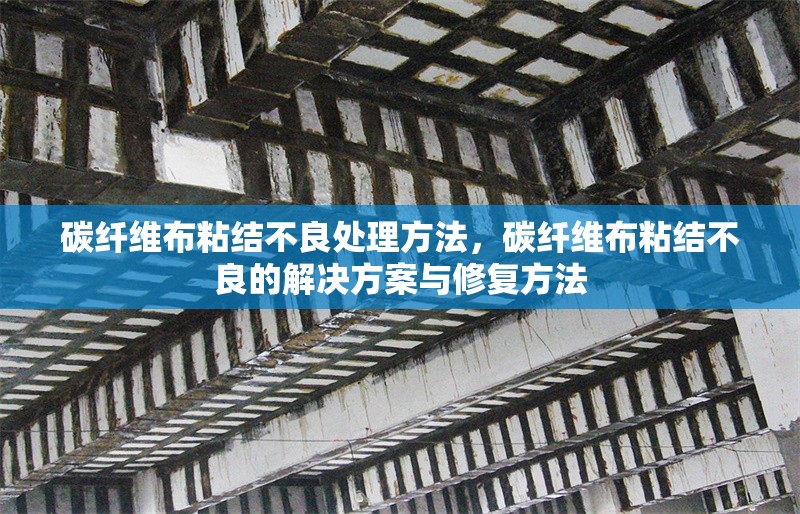 碳纖維布粘結不良處理方法，碳纖維布粘結不良的解決方案與修復方法