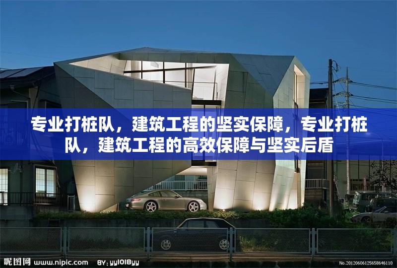 專業(yè)打樁隊(duì)，建筑工程的堅(jiān)實(shí)保障，專業(yè)打樁隊(duì)，建筑工程的高效保障與堅(jiān)實(shí)后盾