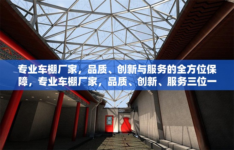 專業(yè)車棚廠家，品質(zhì)、創(chuàng)新與服務的全方位保障，專業(yè)車棚廠家，品質(zhì)、創(chuàng)新、服務三位一體全方位保障