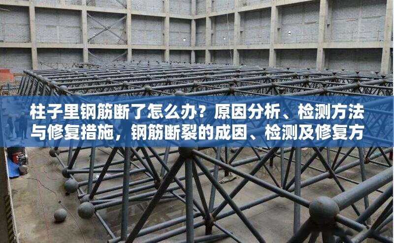 柱子里鋼筋斷了怎么辦？原因分析、檢測方法與修復措施，鋼筋斷裂的成因、檢測及修復方法全解析