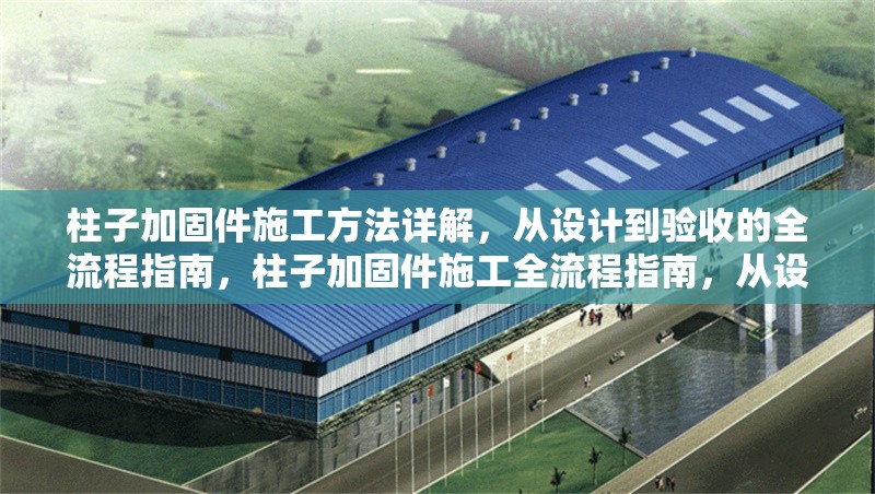 柱子加固件施工方法詳解，從設(shè)計(jì)到驗(yàn)收的全流程指南，柱子加固件施工全流程指南，從設(shè)計(jì)到驗(yàn)收的詳細(xì)方法解析