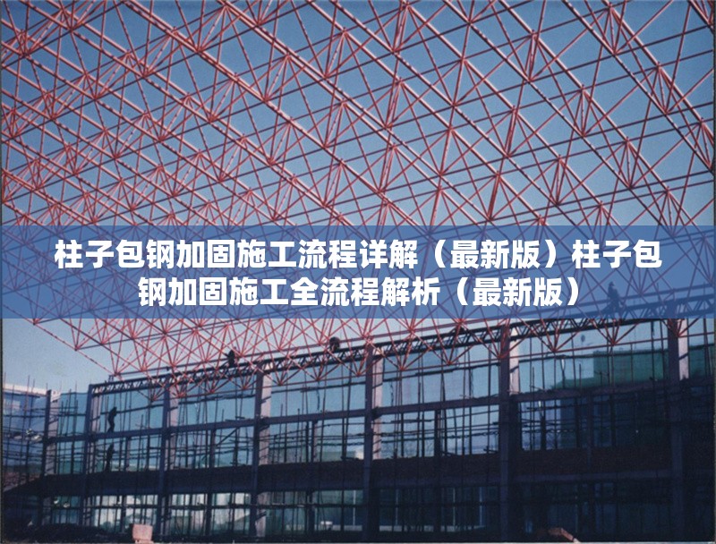 柱子包鋼加固施工流程詳解（最新版）柱子包鋼加固施工全流程解析（最新版）