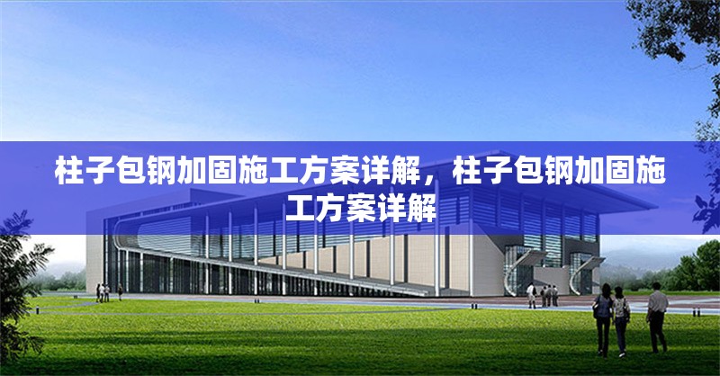柱子包鋼加固施工方案詳解，柱子包鋼加固施工方案詳解