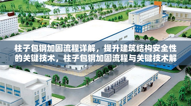 柱子包鋼加固流程詳解，提升建筑結(jié)構(gòu)安全性的關(guān)鍵技術(shù)，柱子包鋼加固流程與關(guān)鍵技術(shù)解析