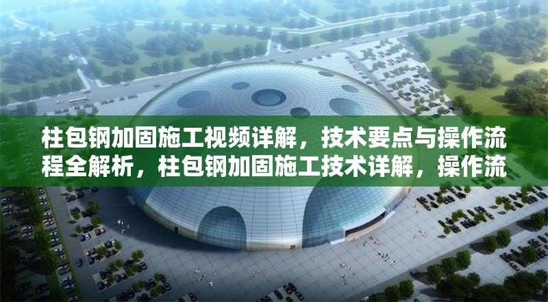 柱包鋼加固施工視頻詳解，技術(shù)要點(diǎn)與操作流程全解析，柱包鋼加固施工技術(shù)詳解，操作流程與關(guān)鍵要點(diǎn)視頻教程