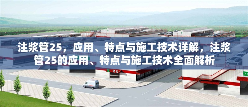 注漿管25，應(yīng)用、特點(diǎn)與施工技術(shù)詳解，注漿管25的應(yīng)用、特點(diǎn)與施工技術(shù)全面解析