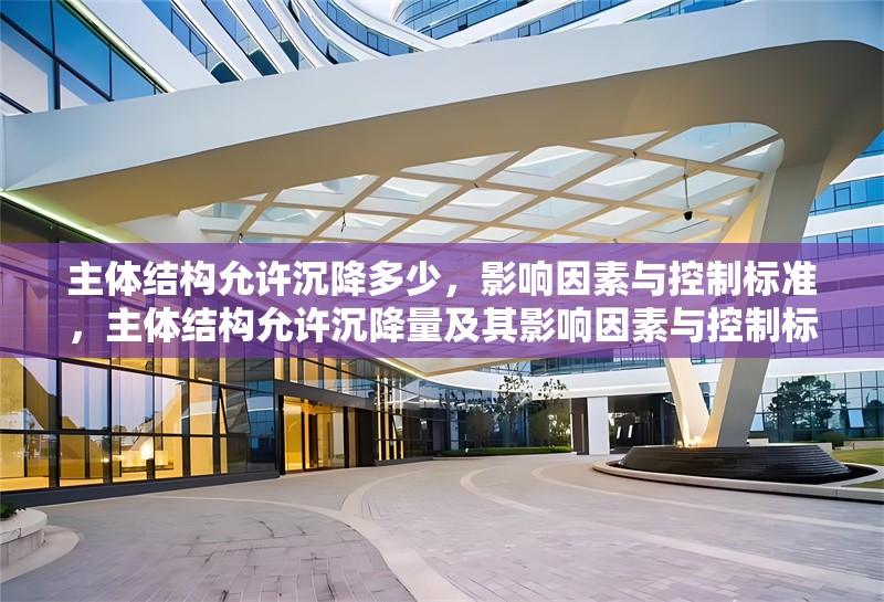 主體結(jié)構(gòu)允許沉降多少，影響因素與控制標(biāo)準(zhǔn)，主體結(jié)構(gòu)允許沉降量及其影響因素與控制標(biāo)準(zhǔn)分析