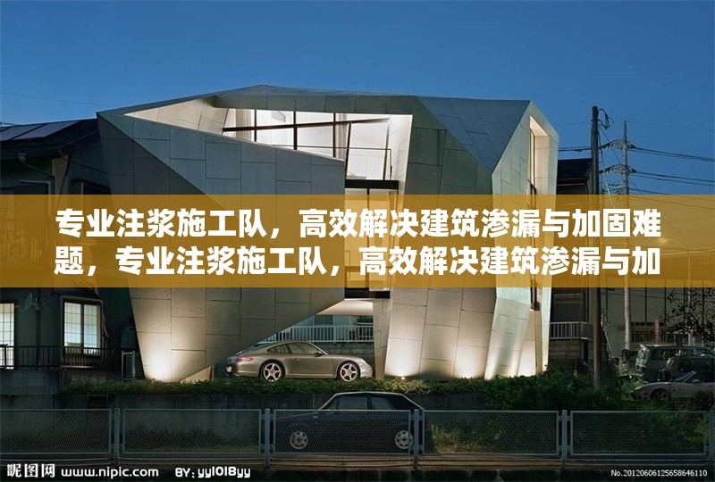 專業(yè)注漿施工隊(duì)，高效解決建筑滲漏與加固難題，專業(yè)注漿施工隊(duì)，高效解決建筑滲漏與加固難題