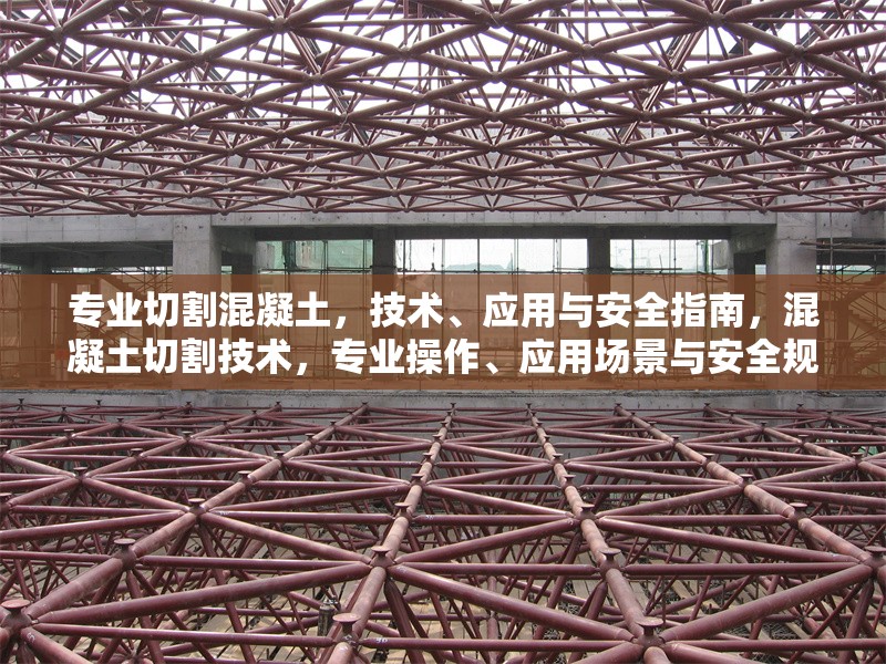 專業(yè)切割混凝土，技術(shù)、應(yīng)用與安全指南，混凝土切割技術(shù)，專業(yè)操作、應(yīng)用場(chǎng)景與安全規(guī)范指南