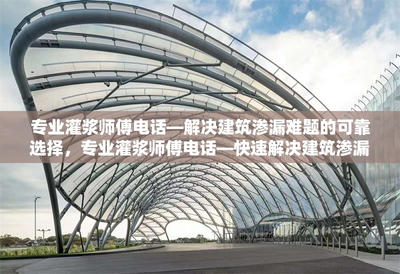 專業(yè)灌漿師傅電話—解決建筑滲漏難題的可靠選擇，專業(yè)灌漿師傅電話—快速解決建筑滲漏問題的可靠專家 行業(yè)新聞