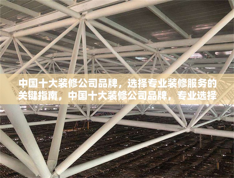 中國十大裝修公司品牌，選擇專業(yè)裝修服務的關鍵指南，中國十大裝修公司品牌，專業(yè)選擇與關鍵指南